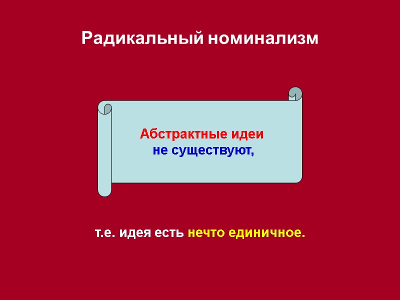 Радикальный номинализм Абстрактные идеи  не существуют, т.е. идея есть нечто единичное.